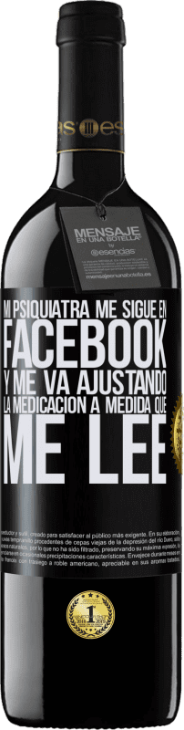 39,95 € Envío gratis | Vino Tinto Edición RED MBE Reserva Mi psiquiatra me sigue en facebook, y me va ajustando la medicación a medida que me lee Etiqueta Negra. Etiqueta personalizable Reserva 12 Meses Cosecha 2015 Tempranillo