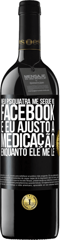 39,95 € Envio grátis | Vinho tinto Edição RED MBE Reserva Meu psiquiatra me segue no Facebook e eu ajusto a medicação enquanto ele me lê Etiqueta Preta. Etiqueta personalizável Reserva 12 Meses Colheita 2015 Tempranillo