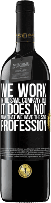 39,95 € Free Shipping | Red Wine RED Edition MBE Reserve That we work in the same company does not mean that we have the same profession Black Label. Customizable label Reserve 12 Months Harvest 2016 Tempranillo
