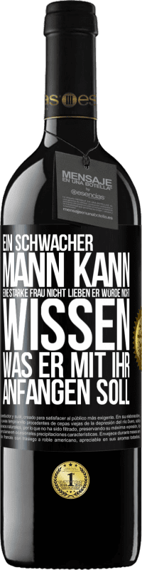 39,95 € Kostenloser Versand | Rotwein RED Ausgabe MBE Reserve Ein schwacher Mann kann eine starke Frau nicht lieben, er würde nicht wissen, was er mit ihr anfangen soll Schwarzes Etikett. Anpassbares Etikett Reserve 12 Monate Ernte 2016 Tempranillo