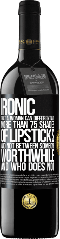 39,95 € Free Shipping | Red Wine RED Edition MBE Reserve Ironic. That a woman can differentiate more than 75 shades of lipsticks and not between someone worthwhile and who does not Black Label. Customizable label Reserve 12 Months Harvest 2015 Tempranillo