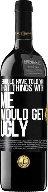 39,95 € Free Shipping | Red Wine RED Edition MBE Reserve I should have told you that things with me would get ugly Black Label. Customizable label Reserve 12 Months Harvest 2014 Tempranillo