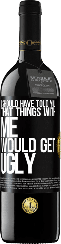 39,95 € Free Shipping | Red Wine RED Edition MBE Reserve I should have told you that things with me would get ugly Black Label. Customizable label Reserve 12 Months Harvest 2015 Tempranillo