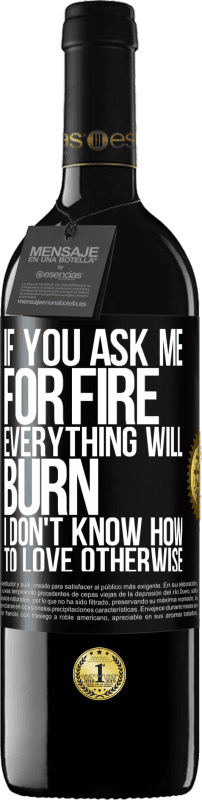 39,95 € Free Shipping | Red Wine RED Edition MBE Reserve If you ask me for fire, everything will burn. I don't know how to love otherwise Black Label. Customizable label Reserve 12 Months Harvest 2013 Tempranillo