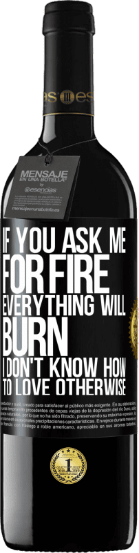 39,95 € Free Shipping | Red Wine RED Edition MBE Reserve If you ask me for fire, everything will burn. I don't know how to love otherwise Black Label. Customizable label Reserve 12 Months Harvest 2015 Tempranillo