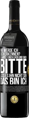 39,95 € Kostenloser Versand | Rotwein RED Ausgabe MBE Reserve Wie werde ich dich erkennen? Du wirst einen ehen und sagen: Bitte, lass es ihn nicht sein. Das bin ich Schwarzes Etikett. Anpassbares Etikett Reserve 12 Monate Ernte 2014 Tempranillo