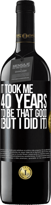 39,95 € Free Shipping | Red Wine RED Edition MBE Reserve It took me 40 years to be that good (But I did it) Black Label. Customizable label Reserve 12 Months Harvest 2016 Tempranillo