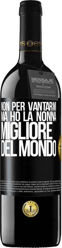 39,95 € Spedizione Gratuita | Vino rosso Edizione RED MBE Riserva Non per vantarmi, ma ho la nonna migliore del mondo Etichetta Nera. Etichetta personalizzabile Riserva 12 Mesi Raccogliere 2015 Tempranillo