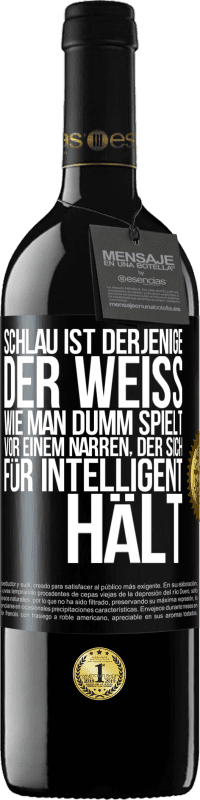 39,95 € Kostenloser Versand | Rotwein RED Ausgabe MBE Reserve Schlau ist derjenige, der weiß, wie man dumm spielt ... vor einem Narren, der sich für intelligent hält Schwarzes Etikett. Anpassbares Etikett Reserve 12 Monate Ernte 2016 Tempranillo