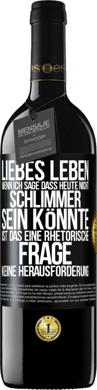 39,95 € Kostenloser Versand | Rotwein RED Ausgabe MBE Reserve Liebes Leben, wenn ich sage, dass heute nicht schlimmer sein könnte, ist das eine rhetorische Frage, keine Herausforderung Schwarzes Etikett. Anpassbares Etikett Reserve 12 Monate Ernte 2015 Tempranillo