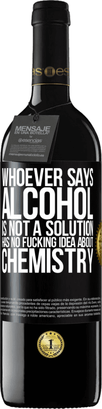 39,95 € Free Shipping | Red Wine RED Edition MBE Reserve Whoever says alcohol is not a solution has no fucking idea about chemistry Black Label. Customizable label Reserve 12 Months Harvest 2016 Tempranillo