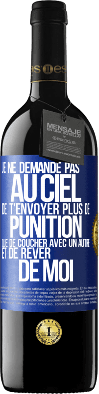 39,95 € Envoi gratuit | Vin rouge Édition RED MBE Réserve Je ne demande pas au ciel de t'envoyer plus de punition que de coucher avec un autre et de rêver de moi Étiquette Bleue. Étiquette personnalisable Réserve 12 Mois Récolte 2015 Tempranillo