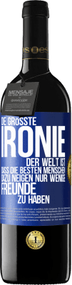 39,95 € Kostenloser Versand | Rotwein RED Ausgabe MBE Reserve Die größte Ironie der Welt ist, dass die besten Menschen dazu neigen, nur wenige Freunde zu haben Blaue Markierung. Anpassbares Etikett Reserve 12 Monate Ernte 2014 Tempranillo