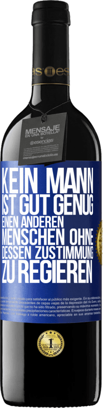 39,95 € Kostenloser Versand | Rotwein RED Ausgabe MBE Reserve Kein Mann ist gut genug, einen anderen Menschen ohne dessen Zustimmung zu regieren Blaue Markierung. Anpassbares Etikett Reserve 12 Monate Ernte 2015 Tempranillo