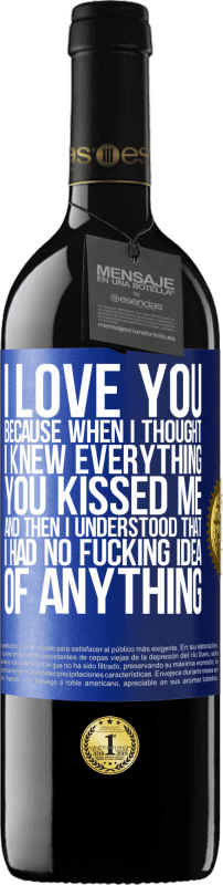 39,95 € Free Shipping | Red Wine RED Edition MBE Reserve I LOVE YOU Because when I thought I knew everything you kissed me. And then I understood that I had no fucking idea of Blue Label. Customizable label Reserve 12 Months Harvest 2015 Tempranillo