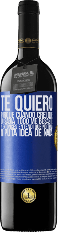 39,95 € Envío gratis | Vino Tinto Edición RED MBE Reserva TE QUIERO. Porque cuando creí que lo sabía todo me besaste. Y entonces entendí que no tenía ni puta idea de nada Etiqueta Azul. Etiqueta personalizable Reserva 12 Meses Cosecha 2015 Tempranillo