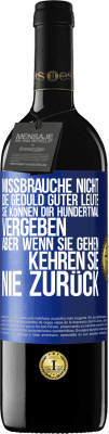 39,95 € Kostenloser Versand | Rotwein RED Ausgabe MBE Reserve Missbrauche nicht die Geduld guter Leute. Sie können dir hundertmal vergeben, aber wenn sie gehen, kehren sie nie zurück Blaue Markierung. Anpassbares Etikett Reserve 12 Monate Ernte 2014 Tempranillo