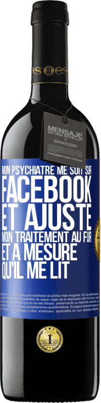 39,95 € Envoi gratuit | Vin rouge Édition RED MBE Réserve Mon psychiatre me suit sur Facebook et ajuste mon traitement au fur et à mesure qu'il me lit Étiquette Bleue. Étiquette personnalisable Réserve 12 Mois Récolte 2015 Tempranillo