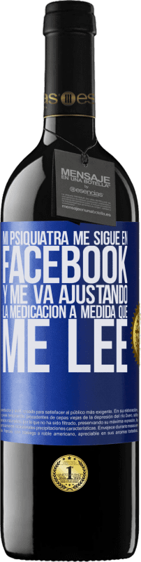 39,95 € Envío gratis | Vino Tinto Edición RED MBE Reserva Mi psiquiatra me sigue en facebook, y me va ajustando la medicación a medida que me lee Etiqueta Azul. Etiqueta personalizable Reserva 12 Meses Cosecha 2015 Tempranillo