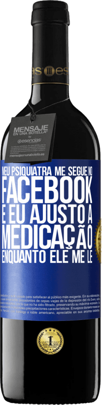 39,95 € Envio grátis | Vinho tinto Edição RED MBE Reserva Meu psiquiatra me segue no Facebook e eu ajusto a medicação enquanto ele me lê Etiqueta Azul. Etiqueta personalizável Reserva 12 Meses Colheita 2015 Tempranillo