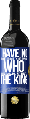 39,95 € Free Shipping | Red Wine RED Edition MBE Reserve I have no throne or queen, or anyone who understands me, but I'm still the king Blue Label. Customizable label Reserve 12 Months Harvest 2014 Tempranillo