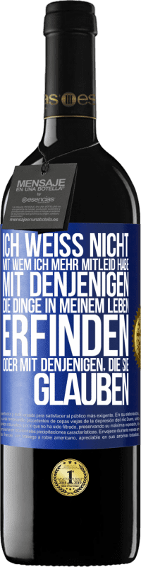 39,95 € Kostenloser Versand | Rotwein RED Ausgabe MBE Reserve Ich weiß nicht, mit wem ich mehr Mitleid habe, mit denjenigen, die Dinge in meinem Leben erfinden oder mit denjenigen, die sie g Blaue Markierung. Anpassbares Etikett Reserve 12 Monate Ernte 2015 Tempranillo