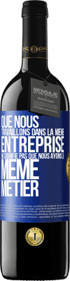 39,95 € Envoi gratuit | Vin rouge Édition RED MBE Réserve Que nous travaillons dans la même entreprise ne signifie pas que nous ayons le même métier Étiquette Bleue. Étiquette personnalisable Réserve 12 Mois Récolte 2014 Tempranillo