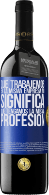 39,95 € Envío gratis | Vino Tinto Edición RED MBE Reserva Que trabajemos en la misma empresa no significa que tengamos la misma profesión Etiqueta Azul. Etiqueta personalizable Reserva 12 Meses Cosecha 2015 Tempranillo