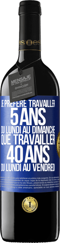 39,95 € Envoi gratuit | Vin rouge Édition RED MBE Réserve Je préfère travailler 5 ans du lundi au dimanche, que travailler 40 ans du lundi au vendredi Étiquette Bleue. Étiquette personnalisable Réserve 12 Mois Récolte 2015 Tempranillo