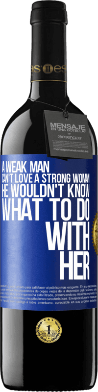 39,95 € Free Shipping | Red Wine RED Edition MBE Reserve A weak man can't love a strong woman, he wouldn't know what to do with her Blue Label. Customizable label Reserve 12 Months Harvest 2014 Tempranillo