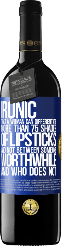 39,95 € Free Shipping | Red Wine RED Edition MBE Reserve Ironic. That a woman can differentiate more than 75 shades of lipsticks and not between someone worthwhile and who does not Blue Label. Customizable label Reserve 12 Months Harvest 2015 Tempranillo