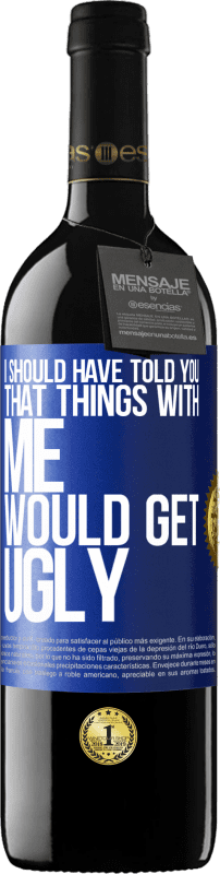 39,95 € Free Shipping | Red Wine RED Edition MBE Reserve I should have told you that things with me would get ugly Blue Label. Customizable label Reserve 12 Months Harvest 2015 Tempranillo