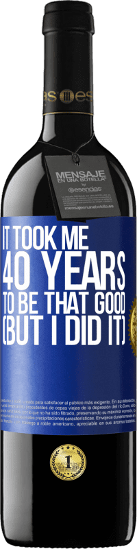 39,95 € Free Shipping | Red Wine RED Edition MBE Reserve It took me 40 years to be that good (But I did it) Blue Label. Customizable label Reserve 12 Months Harvest 2015 Tempranillo