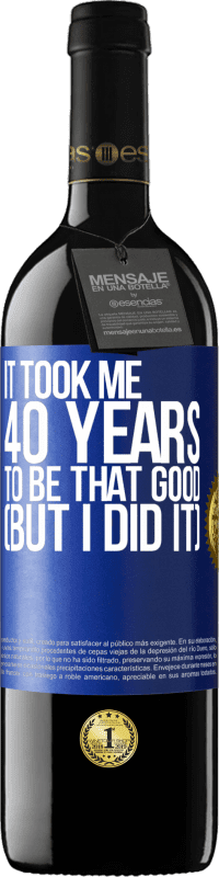 39,95 € Free Shipping | Red Wine RED Edition MBE Reserve It took me 40 years to be that good (But I did it) Blue Label. Customizable label Reserve 12 Months Harvest 2016 Tempranillo