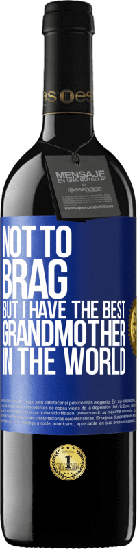 29,95 € Free Shipping | Red Wine RED Edition Crianza 6 Months Not to brag, but I have the best grandmother in the world Blue Label. Customizable label Aging in oak barrels 6 Months Harvest 2020 Tempranillo