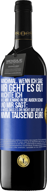 39,95 € Kostenloser Versand | Rotwein RED Ausgabe MBE Reserve Manchmal, wenn ich sage: Mir geht es gut, möchte ich, dass mir jemand in die Augen schaut und mir sagt: Ich weiß, dass es Dir ni Blaue Markierung. Anpassbares Etikett Reserve 12 Monate Ernte 2015 Tempranillo