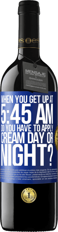 39,95 € Free Shipping | Red Wine RED Edition MBE Reserve When you get up at 5:45 AM, do you have to apply cream day or night? Blue Label. Customizable label Reserve 12 Months Harvest 2015 Tempranillo