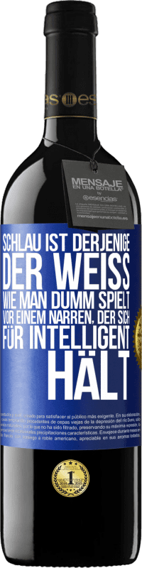 39,95 € Kostenloser Versand | Rotwein RED Ausgabe MBE Reserve Schlau ist derjenige, der weiß, wie man dumm spielt ... vor einem Narren, der sich für intelligent hält Blaue Markierung. Anpassbares Etikett Reserve 12 Monate Ernte 2014 Tempranillo