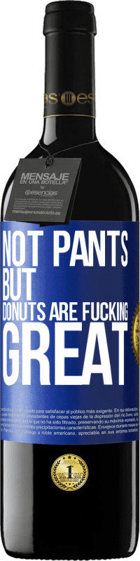 39,95 € Free Shipping | Red Wine RED Edition MBE Reserve Not pants, but donuts are fucking great Blue Label. Customizable label Reserve 12 Months Harvest 2014 Tempranillo