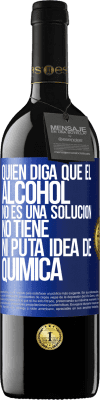 39,95 € Envío gratis | Vino Tinto Edición RED MBE Reserva Quien diga que el alcohol no es una solución, no tiene ni puta idea de química Etiqueta Azul. Etiqueta personalizable Reserva 12 Meses Cosecha 2015 Tempranillo