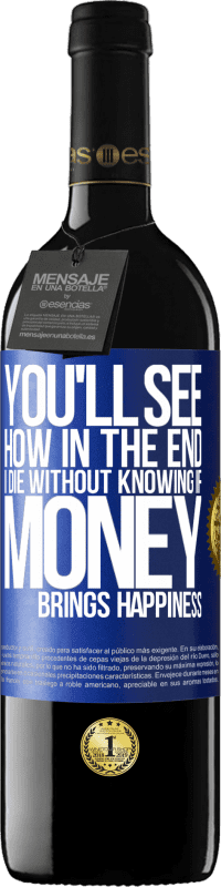 39,95 € Free Shipping | Red Wine RED Edition MBE Reserve You'll see how in the end I die without knowing if money brings happiness Blue Label. Customizable label Reserve 12 Months Harvest 2016 Tempranillo