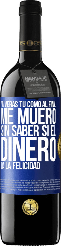 39,95 € Envío gratis | Vino Tinto Edición RED MBE Reserva Ya verás tú como al final me muero sin saber si el dinero da la felicidad Etiqueta Azul. Etiqueta personalizable Reserva 12 Meses Cosecha 2015 Tempranillo