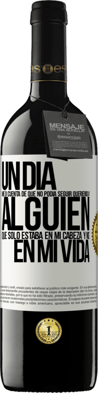 39,95 € Envío gratis | Vino Tinto Edición RED MBE Reserva Un día me di cuenta de que no podía seguir queriendo a alguien que sólo estaba en mi cabeza y no en mi vida Etiqueta Blanca. Etiqueta personalizable Reserva 12 Meses Cosecha 2015 Tempranillo