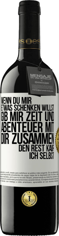 39,95 € Kostenloser Versand | Rotwein RED Ausgabe MBE Reserve Wenn du mir etwas schenken willst, gib mir Zeit und Abenteuer mit dir zusammen. Den Rest kauf ich selbst. Weißes Etikett. Anpassbares Etikett Reserve 12 Monate Ernte 2015 Tempranillo