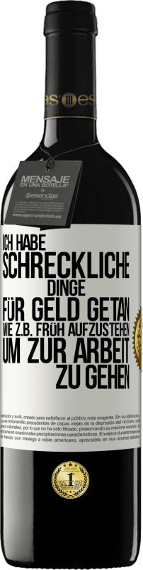 39,95 € Kostenloser Versand | Rotwein RED Ausgabe MBE Reserve Ich habe schreckliche Dinge für Geld getan. Wie z.B. früh aufzustehen, um zur Arbeit zu gehen Weißes Etikett. Anpassbares Etikett Reserve 12 Monate Ernte 2015 Tempranillo