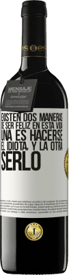 39,95 € Envío gratis | Vino Tinto Edición RED MBE Reserva Existen dos maneras de ser feliz en esta vida. Una es hacerse el idiota, y la otra serlo Etiqueta Blanca. Etiqueta personalizable Reserva 12 Meses Cosecha 2015 Tempranillo