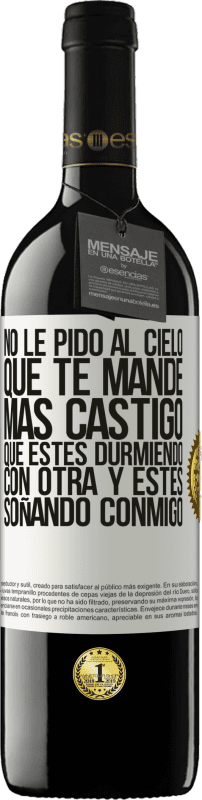 39,95 € Envío gratis | Vino Tinto Edición RED MBE Reserva No le pido al cielo que te mande más castigo, que estés durmiendo con otra y estés soñando conmigo Etiqueta Blanca. Etiqueta personalizable Reserva 12 Meses Cosecha 2016 Tempranillo