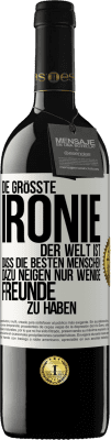 39,95 € Kostenloser Versand | Rotwein RED Ausgabe MBE Reserve Die größte Ironie der Welt ist, dass die besten Menschen dazu neigen, nur wenige Freunde zu haben Weißes Etikett. Anpassbares Etikett Reserve 12 Monate Ernte 2015 Tempranillo