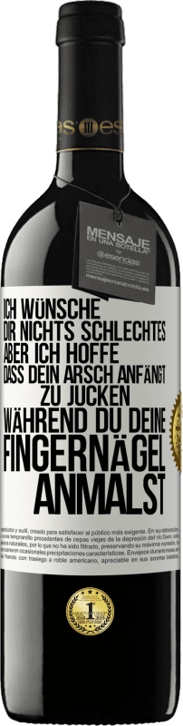 39,95 € Kostenloser Versand | Rotwein RED Ausgabe MBE Reserve Ich wünsche dir nichts Schlechtes, aber ich hoffe, dass dein Arsch anfängt zu jucken, während du deine Fingernägel anmalst Weißes Etikett. Anpassbares Etikett Reserve 12 Monate Ernte 2015 Tempranillo