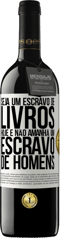 39,95 € Envio grátis | Vinho tinto Edição RED MBE Reserva Seja um escravo de livros hoje e não amanhã um escravo de homens Etiqueta Branca. Etiqueta personalizável Reserva 12 Meses Colheita 2015 Tempranillo